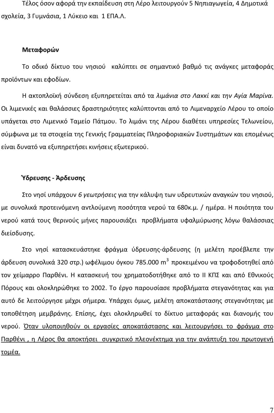 Οι λιμενικές και θαλάσσιες δραστηριότητες καλύπτονται από το Λιμεναρχείο Λέρου το οποίο υπάγεται στο Λιμενικό Ταμείο Πάτμου.