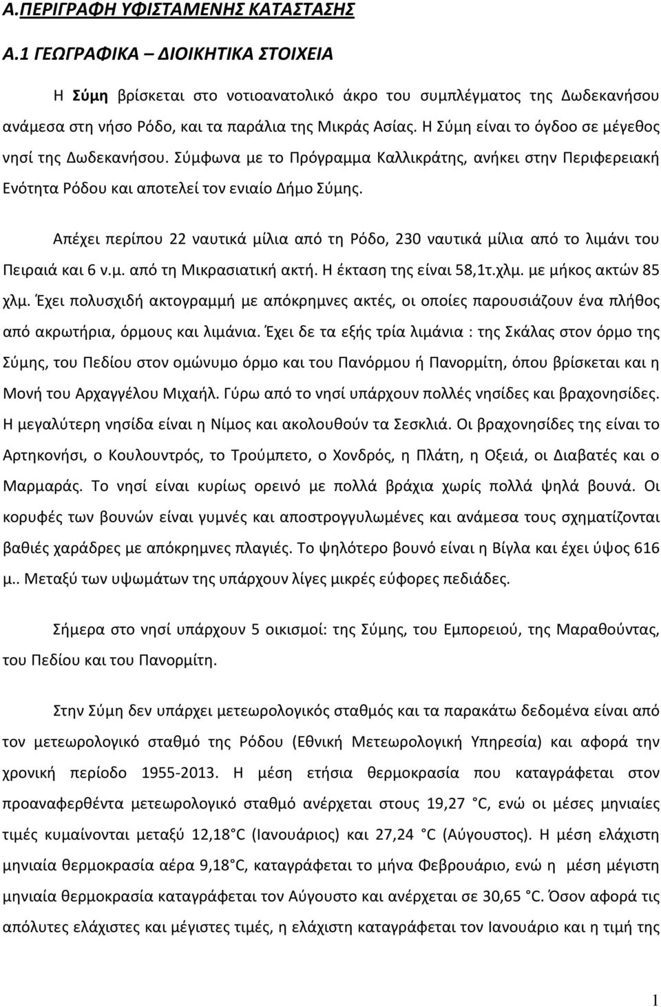 Απέχει περίπου 22 ναυτικά μίλια από τη Ρόδο, 230 ναυτικά μίλια από το λιμάνι του Πειραιά και 6 ν.μ. από τη Μικρασιατική ακτή. Η έκταση της είναι 58,1τ.χλμ. με μήκος ακτών 85 χλμ.