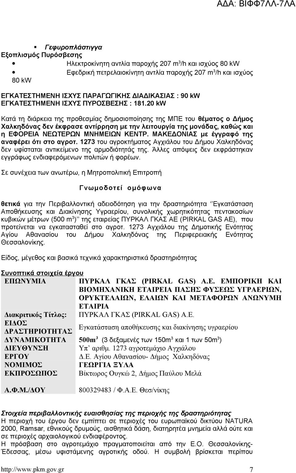 20 kw Κατά τη διάρκεια της προθεσμίας δημοσιοποίησης της ΜΠΕ του θέματος ο Δήμος Χαλκηδόνας δεν έκφρασε αντίρρηση με την λειτουργία της μονάδας, καθώς και η ΕΦΟΡΕΙΑ ΝΕΩΤΕΡΩΝ ΜΝΗΜΕΙΩΝ ΚΕΝΤΡ.