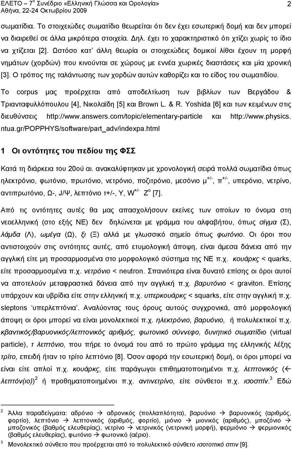 Ωστόσο κατ άλλη θεωρία οι στοιχειώδεις δομικοί λίθοι έχουν τη μορφή νημάτων (χορδών) που κινούνται σε χώρους με εννέα χωρικές διαστάσεις και μία χρονική [3].