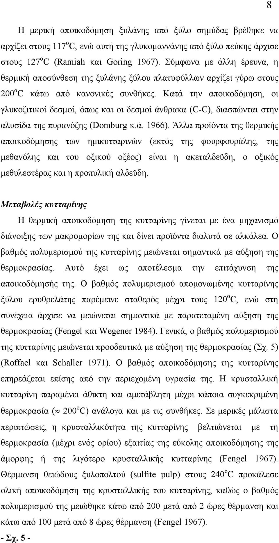 Κατά την αποικοδόµηση, οι γλυκοζιτικοί δεσµοί, όπως και οι δεσµοί άνθρακα (C-C), διασπώνται στην αλυσίδα της πυρανόζης (Domburg κ.ά. 1966).