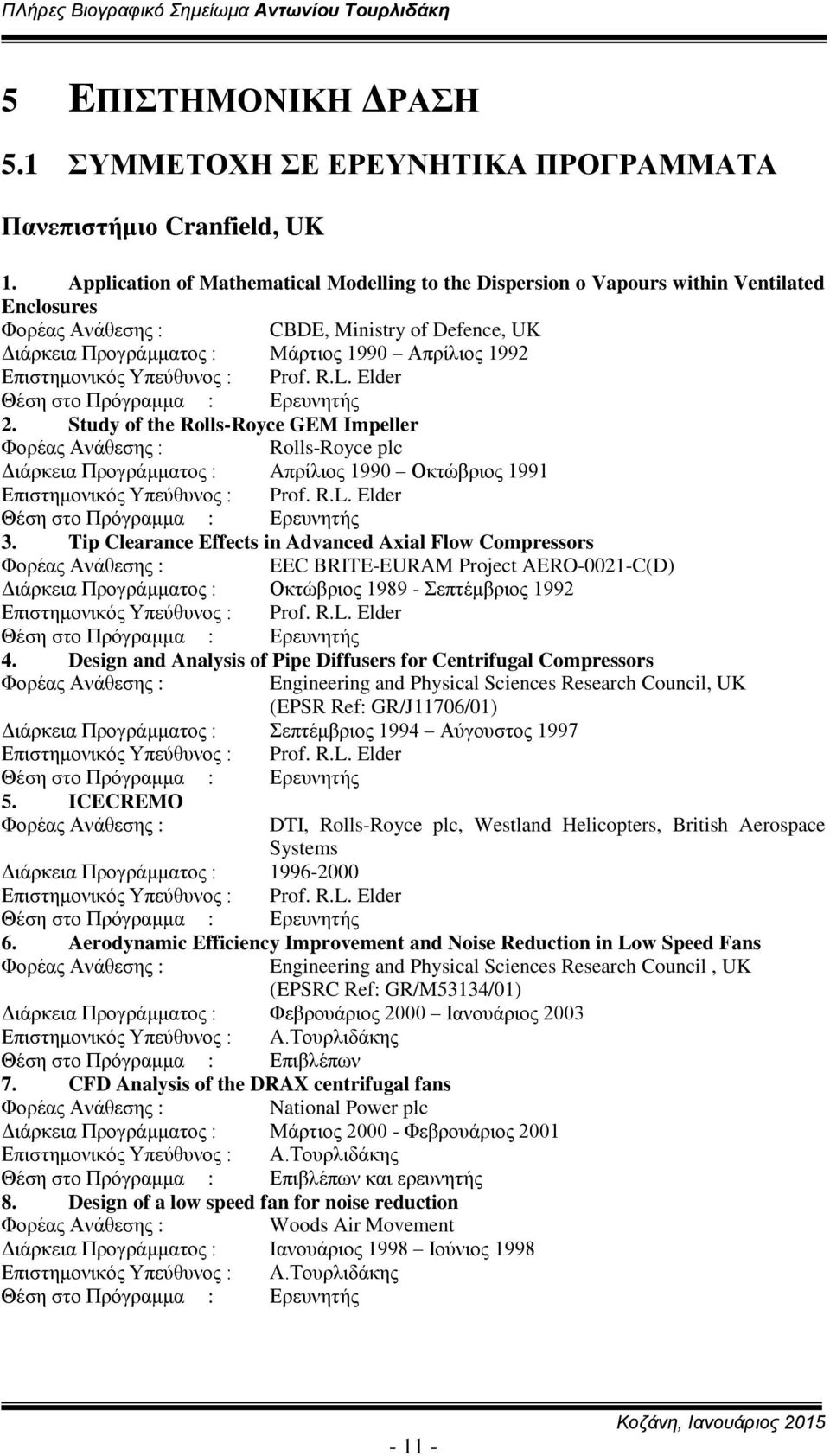 : Prof. R.L. Elder Θέση στο Πρόγραμμα : Ερευνητής 2. Study of the Rolls-Royce GEM Impeller Rolls-Royce plc Διάρκεια Προγράμματος : Aπρίλιος 1990 Οκτώβριος 1991 Επιστημονικός Υπεύθυνος : Prof. R.L. Elder Θέση στο Πρόγραμμα : Ερευνητής 3.