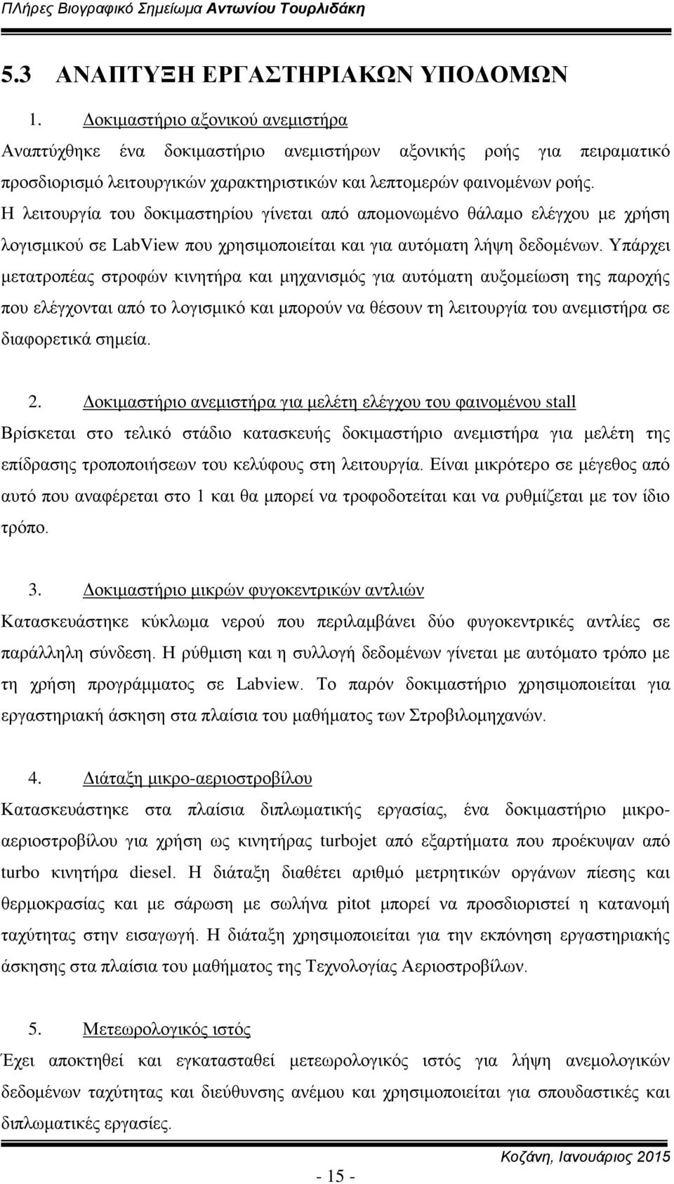 Η λειτουργία του δοκιμαστηρίου γίνεται από απομονωμένο θάλαμο ελέγχου με χρήση λογισμικού σε LabView που χρησιμοποιείται και για αυτόματη λήψη δεδομένων.