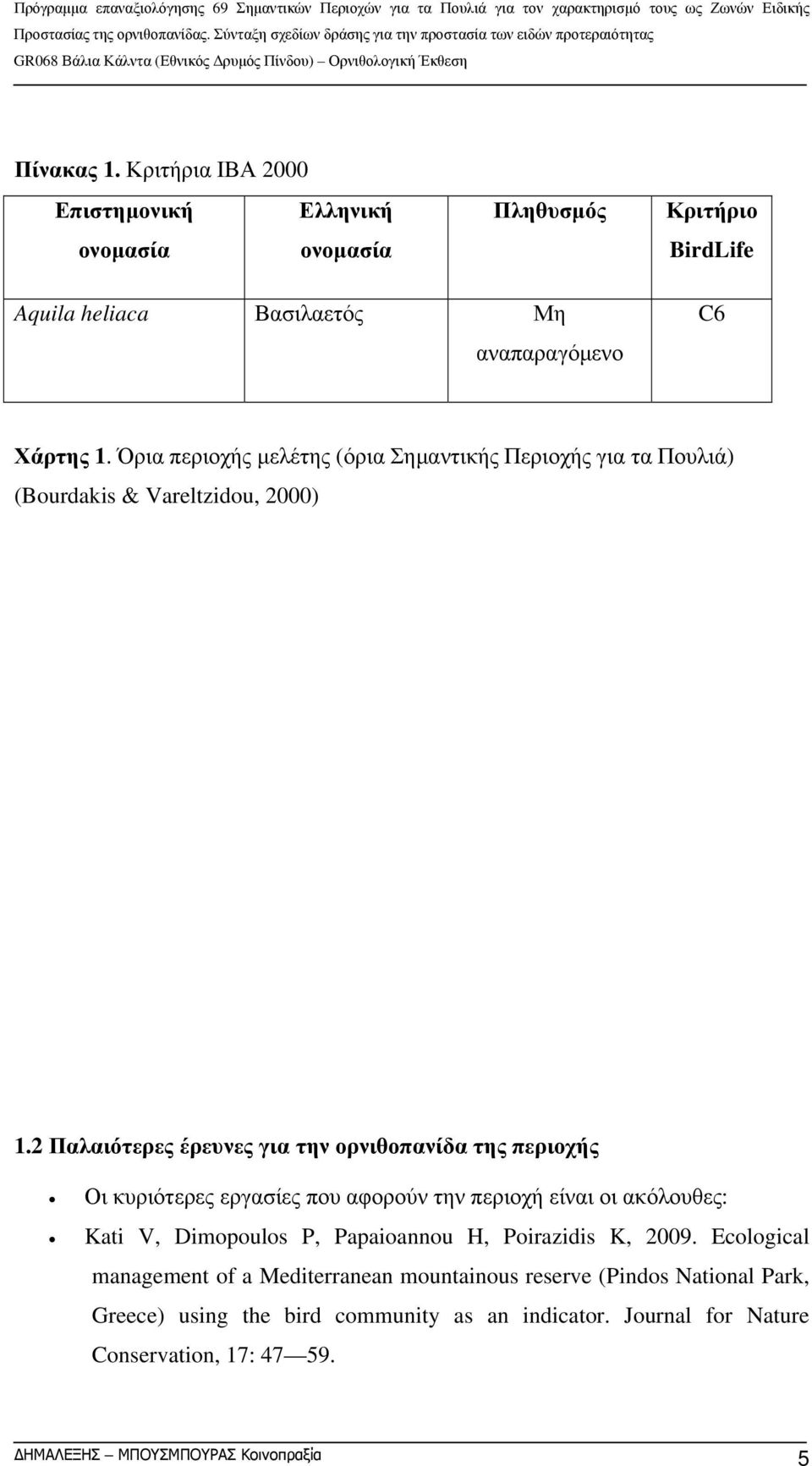 2 Παλαιότερες έρευνες για την ορνιθοπανίδα της περιοχής Οι κυριότερες εργασίες που αφορούν την περιοχή είναι οι ακόλουθες: Kati V, Dimopoulos P, Papaioannou H,