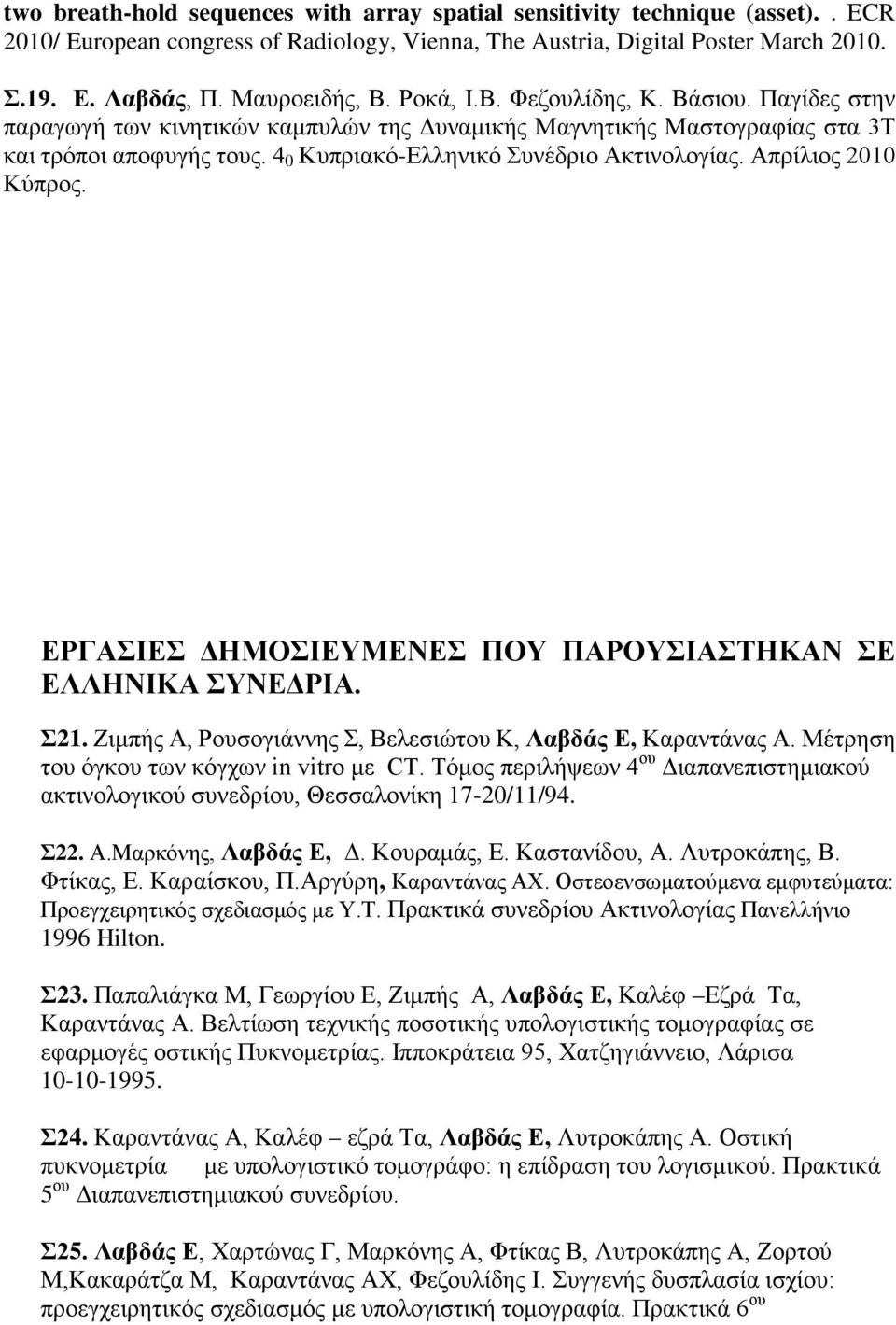 4 0 Κυπριακό-Ελληνικό Συνέδριο Ακτινολογίας. Απρίλιος 2010 Κύπρος. ΕΡΓΑΣΙΕΣ ΔΗΜΟΣΙΕΥΜΕΝΕΣ ΠΟΥ ΠΑΡΟΥΣΙΑΣΤΗΚΑΝ ΣΕ ΕΛΛΗΝΙΚΑ ΣΥΝΕΔΡΙΑ. Σ21. Ζιμπής Α, Ρουσογιάννης Σ, Βελεσιώτου Κ, Λαβδάς Ε, Καραντάνας Α.