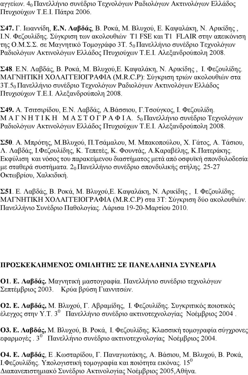 Αλεξανδρούπολη 2008. Σ48. Ε.Ν. Λαβδάς, Β. Ροκά, Μ. Βλυχού,Ε. Καψαλάκη, Ν. Αρικίδης, Ι. Φεζουλίδης. ΜΑΓΝΗΤΙΚΗ ΧΟΛΑΓΓΕΙΟΓΡΑΦΙΑ (M.R.C.P): Σύγκριση τριών ακολουθιών στα 3Τ.