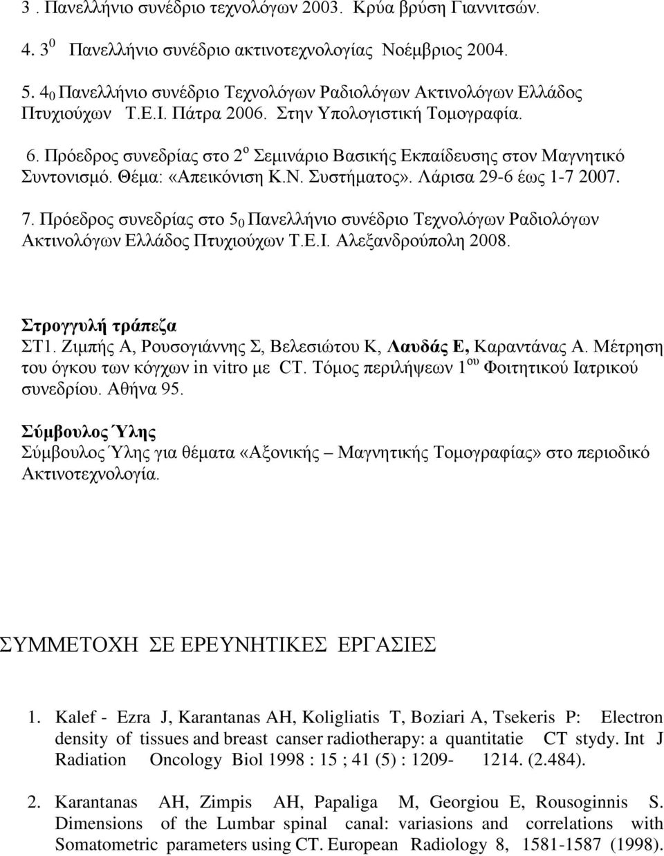 Πρόεδρος συνεδρίας στο 2 ο Σεμινάριο Βασικής Εκπαίδευσης στον Μαγνητικό Συντονισμό. Θέμα: «Απεικόνιση Κ.Ν. Συστήματος». Λάρισα 29-6 έως 1-7 2007. 7.