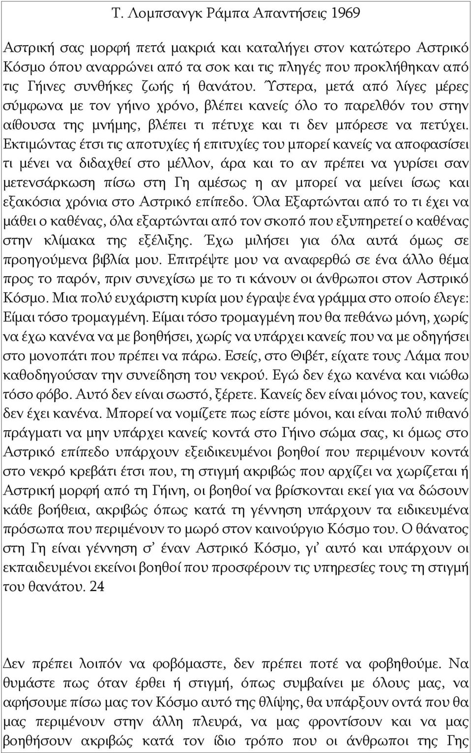 Εκτιμώντας έτσι τις αποτυχίες ή επιτυχίες του μπορεί κανείς να αποφασίσει τι μένει να διδαχθεί στο μέλλον, άρα και το αν πρέπει να γυρίσει σαν μετενσάρκωση πίσω στη Γη αμέσως η αν μπορεί να μείνει