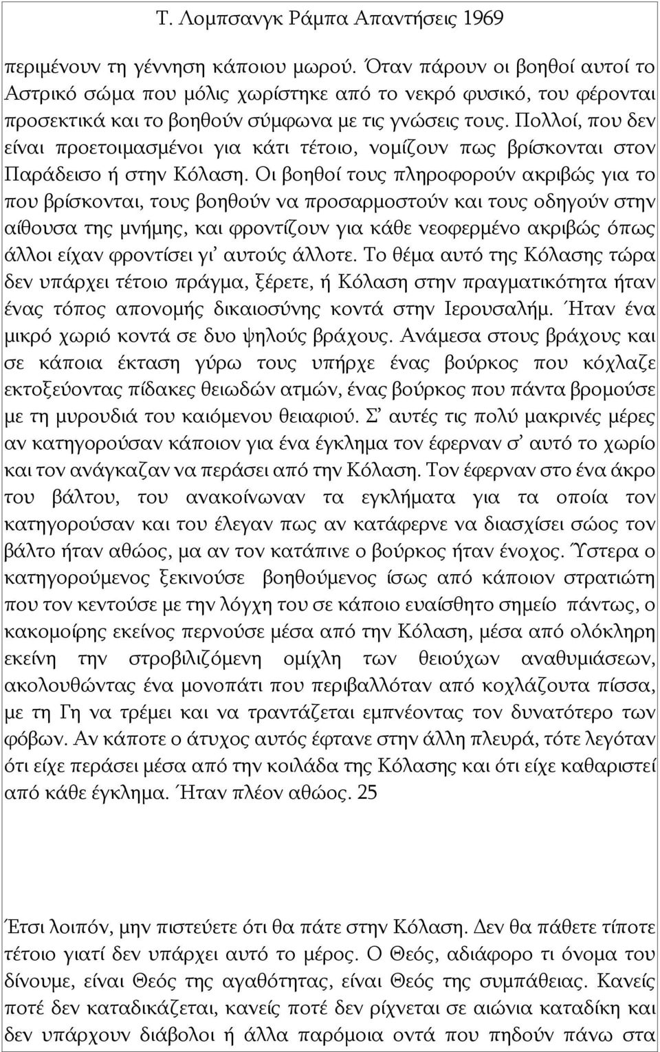 Οι βοηθοί τους πληροφορούν ακριβώς για το που βρίσκονται, τους βοηθούν να προσαρμοστούν και τους οδηγούν στην αίθουσα της μνήμης, και φροντίζουν για κάθε νεοφερμένο ακριβώς όπως άλλοι είχαν φροντίσει