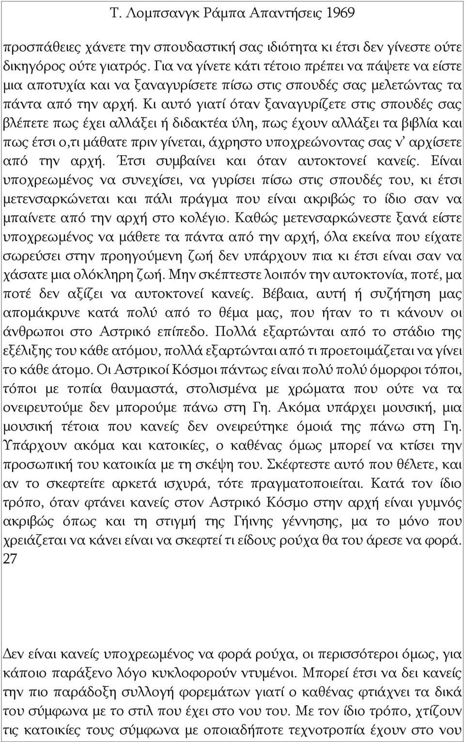 Κι αυτό γιατί όταν ξαναγυρίζετε στις σπουδές σας βλέπετε πως έχει αλλάξει ή διδακτέα ύλη, πως έχουν αλλάξει τα βιβλία και πως έτσι ο,τι μάθατε πριν γίνεται, άχρηστο υποχρεώνοντας σας ν αρχίσετε από