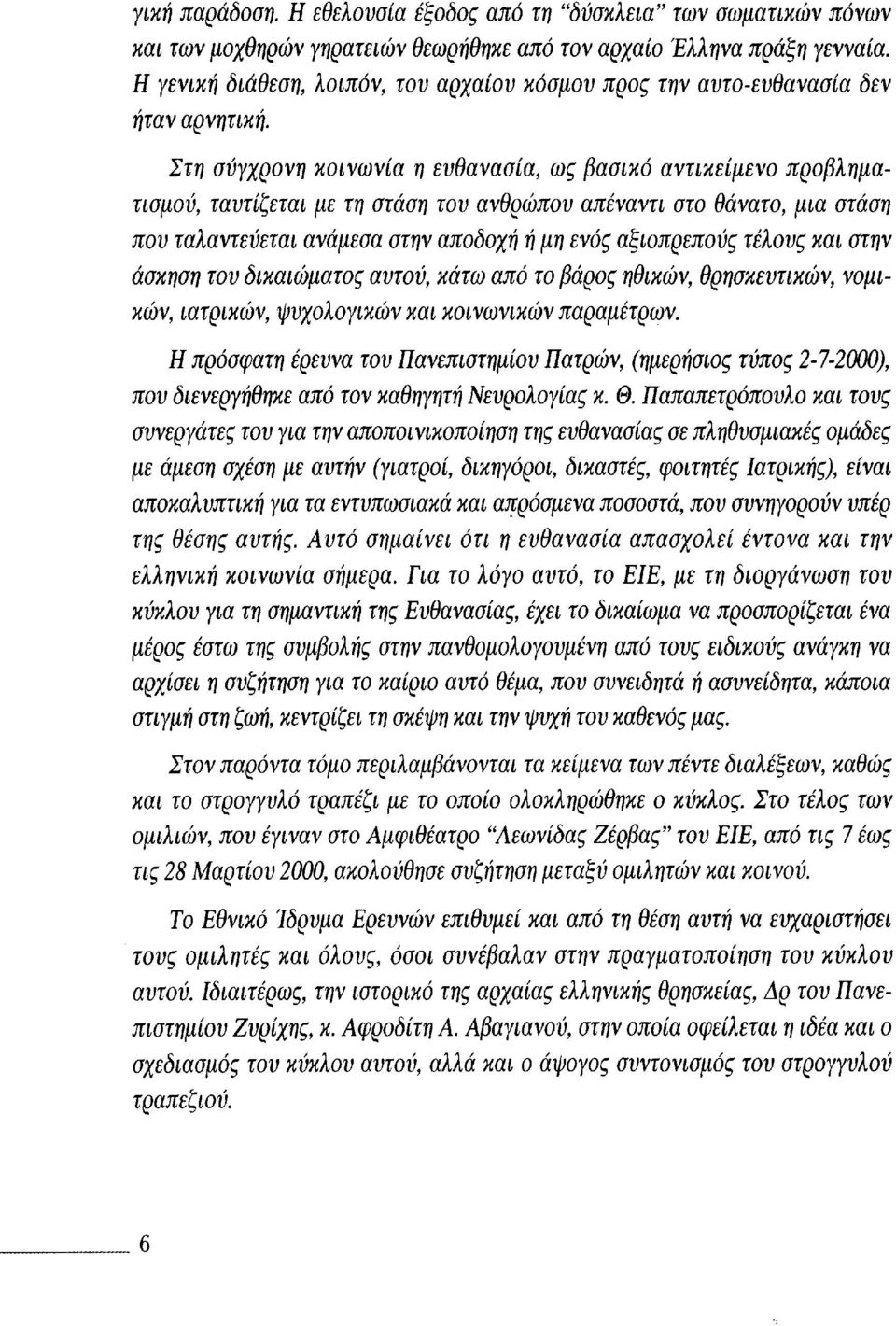 Στη σύγχρονη κοινωνία η ευθανασία, ως βασικό αντικείμενο προβληματισμού, ταυτίζεται με τη στάση του ανθρώπου απέναντι στο θάνατο, μια στάση που ταλαντεύεται ανάμεσα στην αποδοχή ή μη ενός αξιοπρεπούς