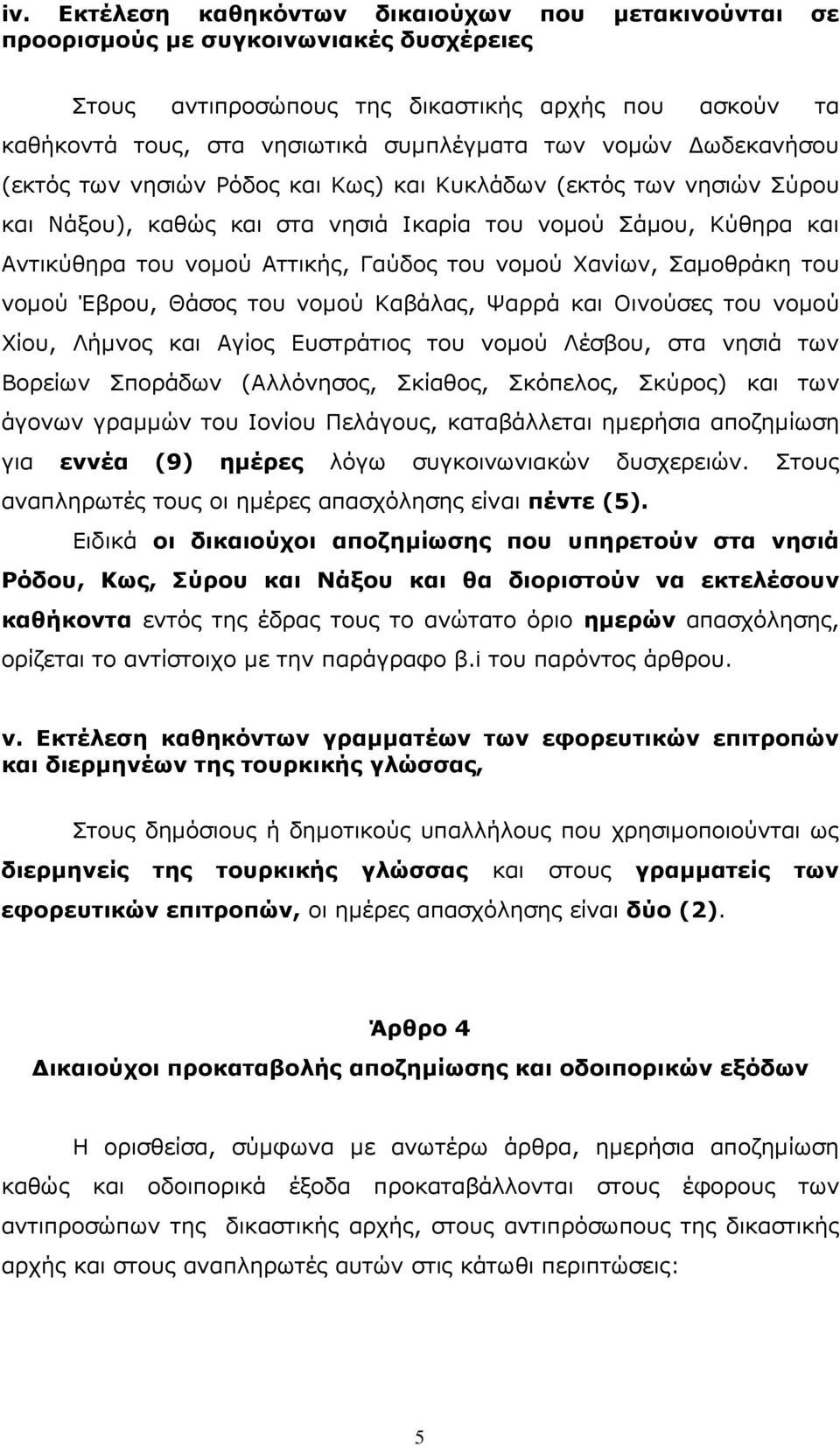 νοµού Χανίων, Σαµοθράκη του νοµού Έβρου, Θάσος του νοµού Καβάλας, Ψαρρά και Οινούσες του νοµού Χίου, Λήµνος και Αγίος Ευστράτιος του νοµού Λέσβου, στα νησιά των Βορείων Σποράδων (Αλλόνησος, Σκίαθος,
