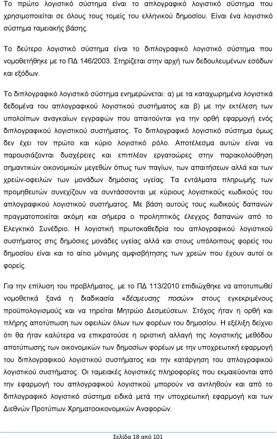 Το διπλογραφικό λογιστικό σύστημα ενημερώνεται: α) με τα καταχωρημένα λογιστικά δεδομένα του απλογραφικού λογιστικού συστήματος και β) με την εκτέλεση των υπολοίπων αναγκαίων εγγραφών που απαιτούνται