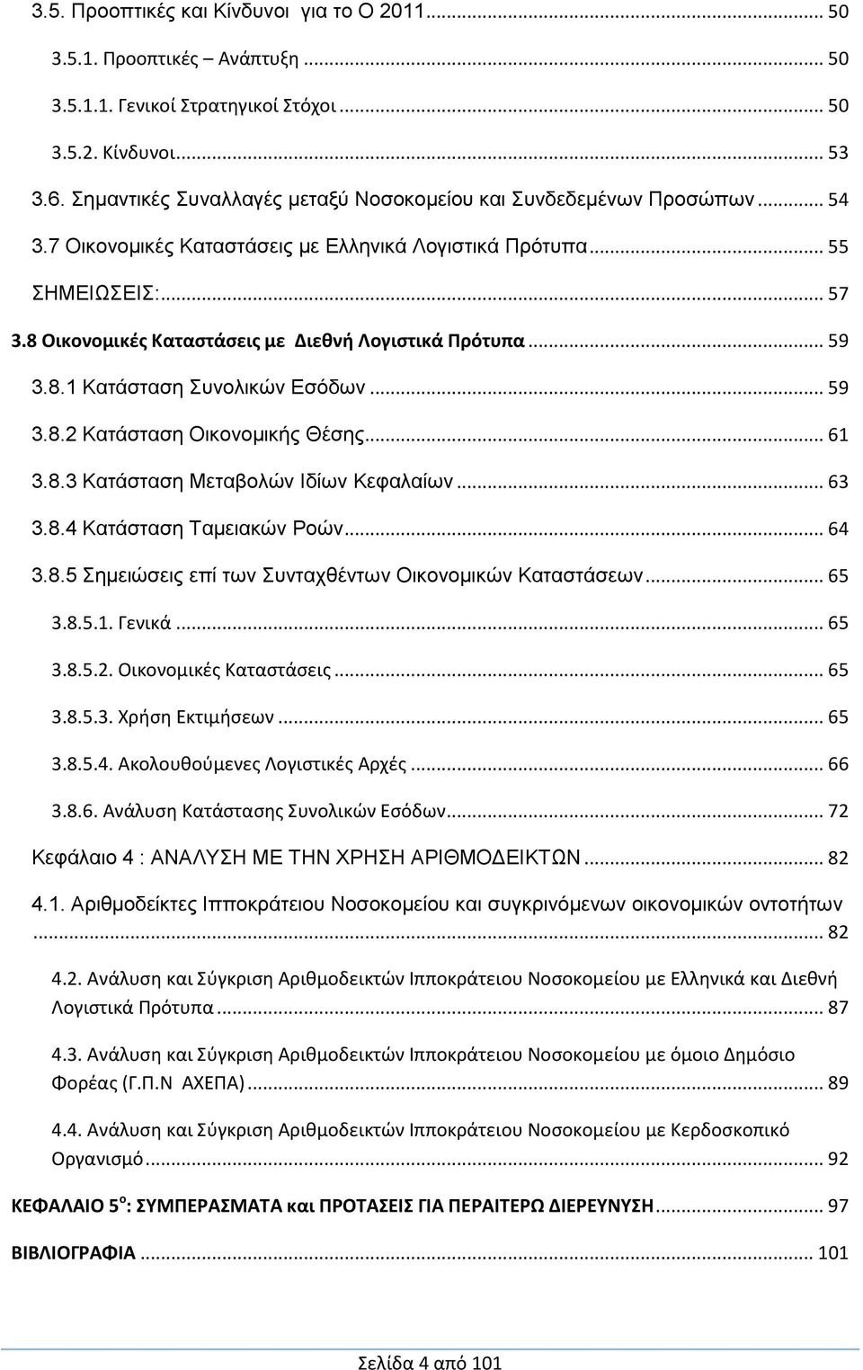 8 Οικονομικές Καταστάσεις με Διεθνή Λογιστικά Πρότυπα... 59 3.8.1 Κατάσταση Συνολικών Εσόδων... 59 3.8.2 Κατάσταση Οικονομικής Θέσης... 61 3.8.3 Κατάσταση Μεταβολών Ιδίων Κεφαλαίων... 63 3.8.4 Κατάσταση Ταμειακών Ροών.