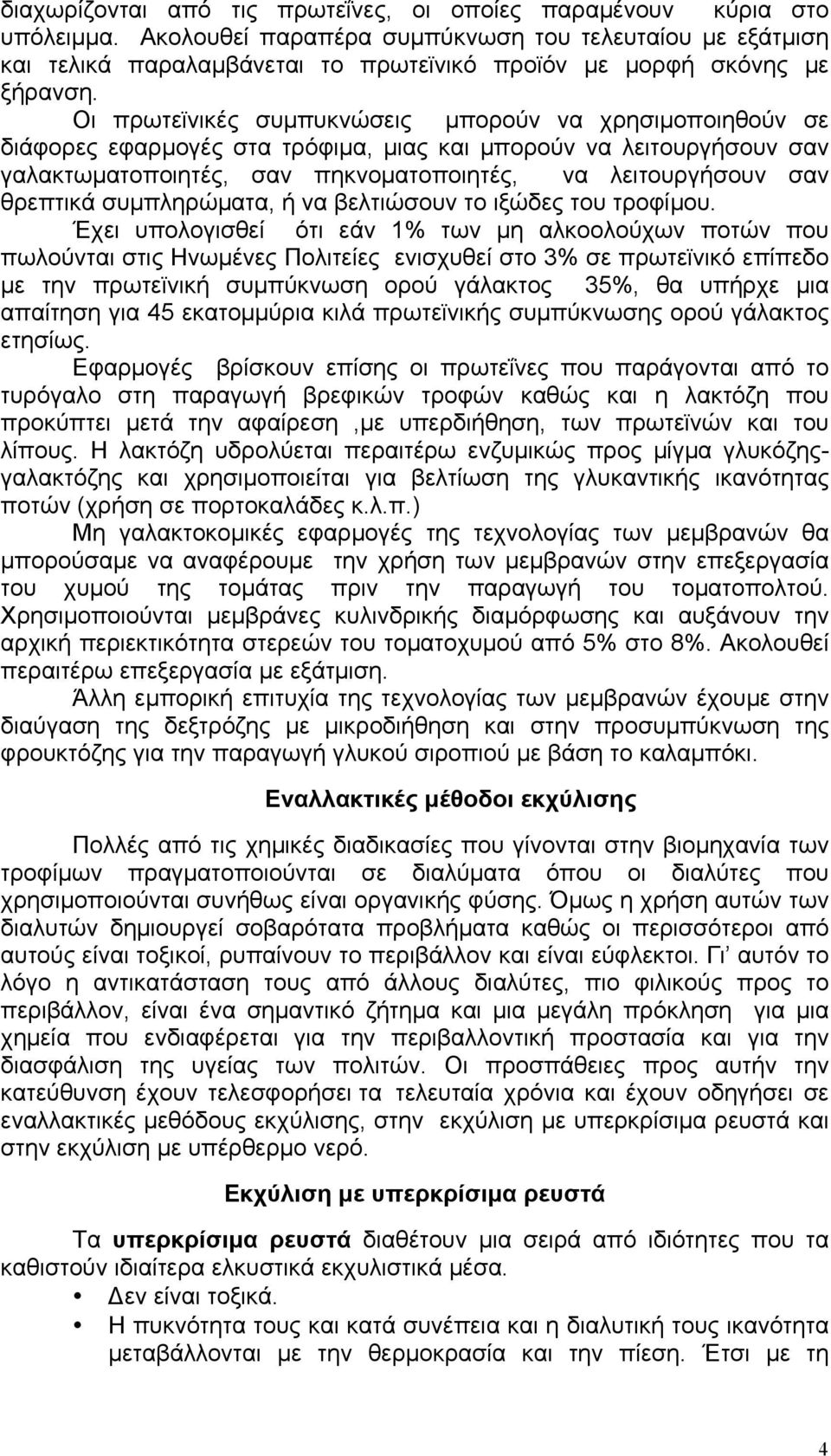 Οι πρωτεϊνικές συµπυκνώσεις µπορούν να χρησιµοποιηθούν σε διάφορες εφαρµογές στα τρόφιµα, µιας και µπορούν να λειτουργήσουν σαν γαλακτωµατοποιητές, σαν πηκνοµατοποιητές, να λειτουργήσουν σαν θρεπτικά