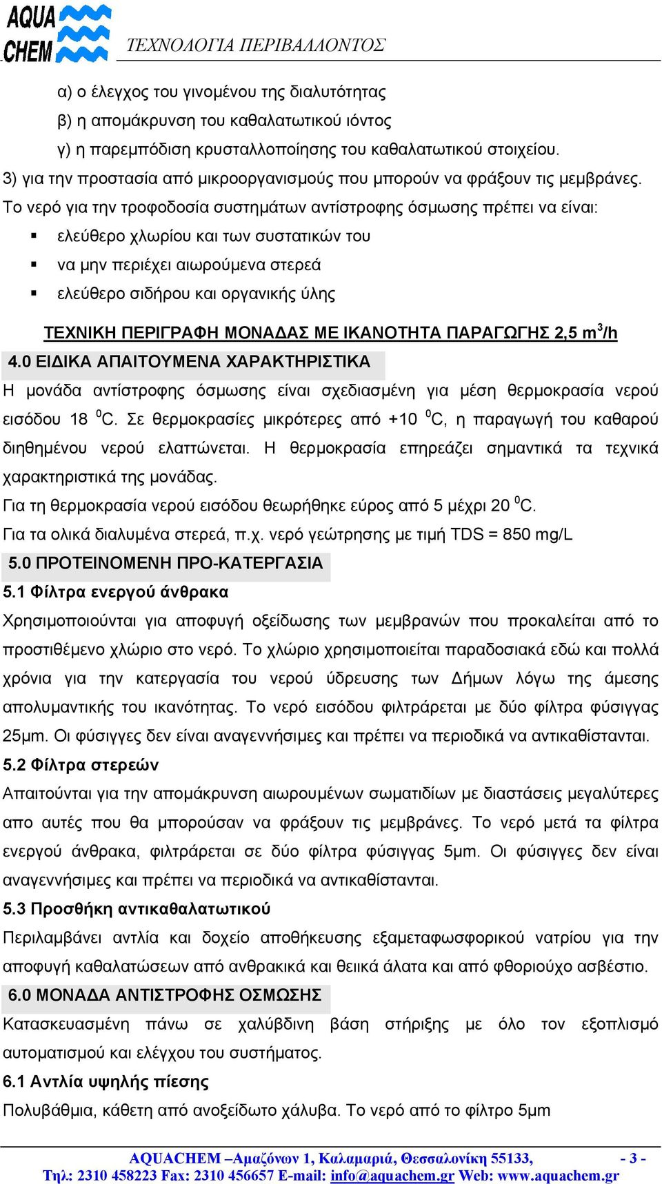 Το νερό για την τροφοδοσία συστηµάτων αντίστροφης όσµωσης πρέπει να είναι: ελεύθερο χλωρίου και των συστατικών του να µην περιέχει αιωρούµενα στερεά ελεύθερο σιδήρου και οργανικής ύλης ΤΕΧΝΙΚΗ