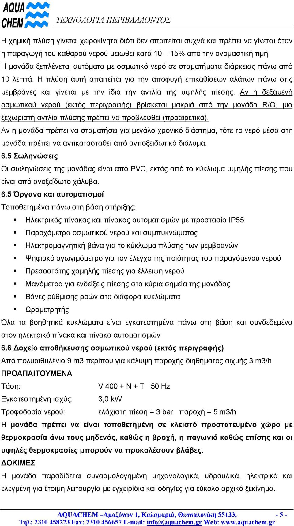 Η πλύση αυτή απαιτείται για την αποφυγή επικαθίσεων αλάτων πάνω στις µεµβράνες και γίνεται µε την ίδια την αντλία της υψηλής πίεσης.