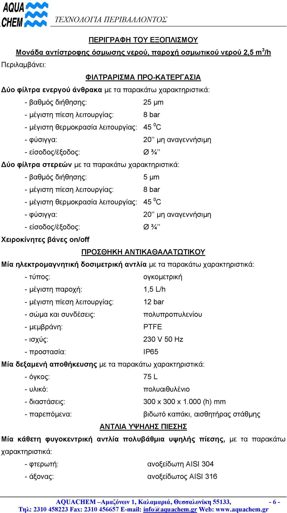 βαθµός διήθησης: 5 µm - µέγιστη πίεση λειτουργίας: 8 bar - µέγιστη θερµοκρασία λειτουργίας: 45 0 C - φύσιγγα: 20 µη αναγεννήσιµη - είσοδος/έξοδος: Ø ¾ Χειροκίνητες βάνες on/off ΠΡΟΣΘΗΚΗ