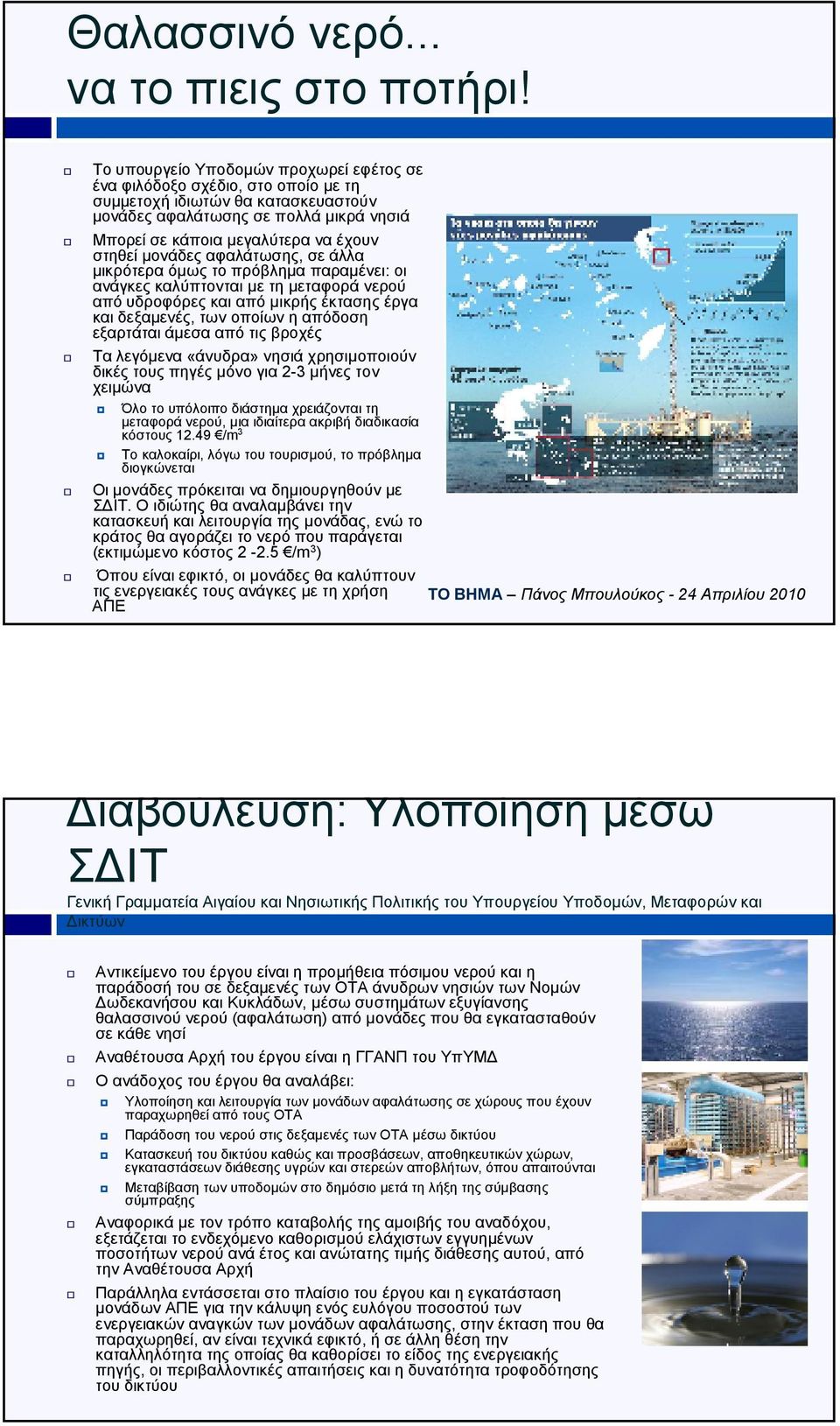 µονάδες αφαλάτωσης, σε άλλα µικρότερα όµως το πρόβληµα παραµένει: οι ανάγκες καλύπτονται µε τη µεταφορά νερού από υδροφόρες και από µικρής έκτασης έργα και δεξαµενές, των οποίων η απόδοση εξαρτάται