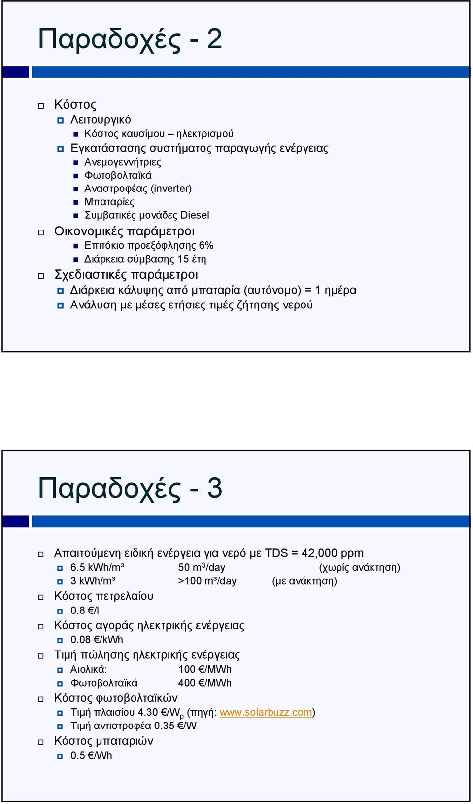 Παραδοχές - 3 Απαιτούµενη ειδική ενέργεια για νερό µε TDS = 42,000 ppm 6.5 kwh/m³ 50 m 3 /day (χωρίς ανάκτηση) 3 kwh/m³ >100 m³/day (µε ανάκτηση) Κόστος πετρελαίου 0.