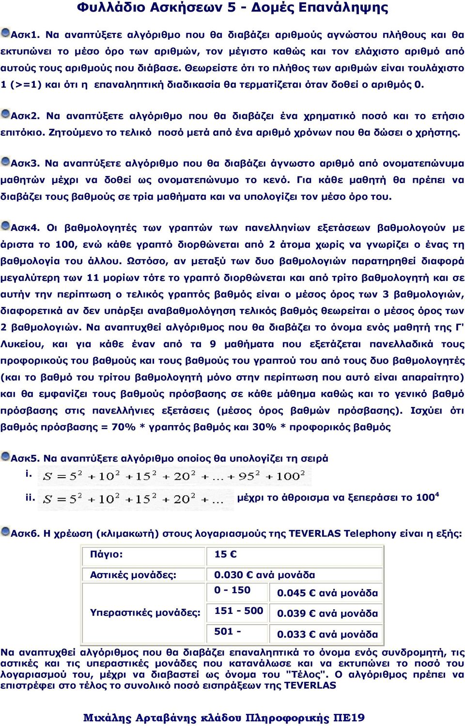 Θεωρείστε ότι το πλήθος των αριθµών είναι τουλάχιστο 1 (>=1) και ότι η επαναληπτική διαδικασία θα τερµατίζεται όταν δοθεί ο αριθµός 0. Ασκ2.