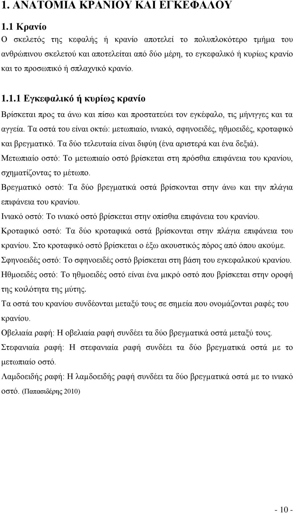 Τα οστά του είναι οκτώ: μετωπιαίο, ινιακό, σφηνοειδές, ηθμοειδές, κροταφικό και βρεγματικό. Τα δύο τελευταία είναι διφύη (ένα αριστερά και ένα δεξιά).