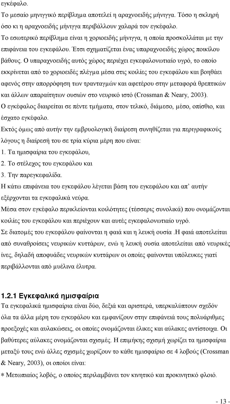 Ο υπαραχνοειδής αυτός χώρος περιέχει εγκεφαλονωτιαίο υγρό, το οποίο εκκρίνεται από το χοριοειδές πλέγµα μέσα στις κοιλίες του εγκεφάλου και βοηθάει αφενός στην απορρόφηση των τρανταγµών και αφετέρου