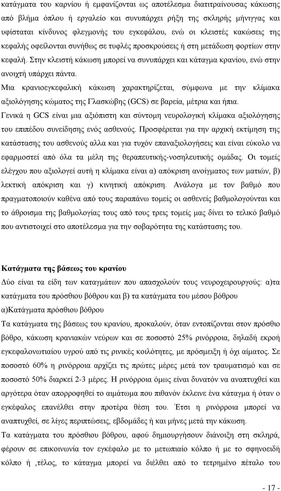 Στην κλειστή κάκωση μπορεί να συνυπάρχει και κάταγμα κρανίου, ενώ στην ανοιχτή υπάρχει πάντα.