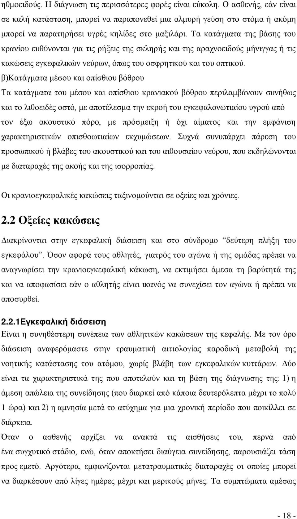 Τα κατάγματα της βάσης του κρανίου ευθύνονται για τις ρήξεις της σκληρής και της αραχνοειδούς μήνιγγας ή τις κακώσεις εγκεφαλικών νεύρων, όπως του οσφρητικού και του οπτικού.