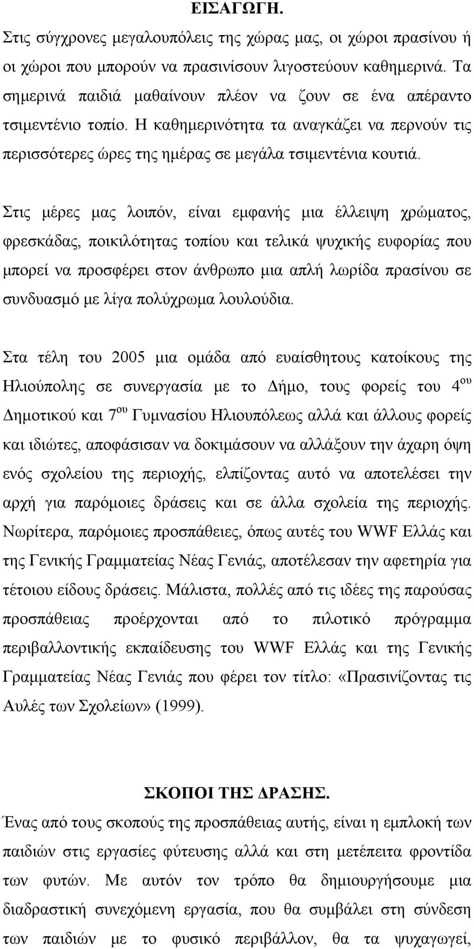 Στις μέρες μας λοιπόν, είναι εμφανής μια έλλειψη χρώματος, φρεσκάδας, ποικιλότητας τοπίου και τελικά ψυχικής ευφορίας που μπορεί να προσφέρει στον άνθρωπο μια απλή λωρίδα πρασίνου σε συνδυασμό με