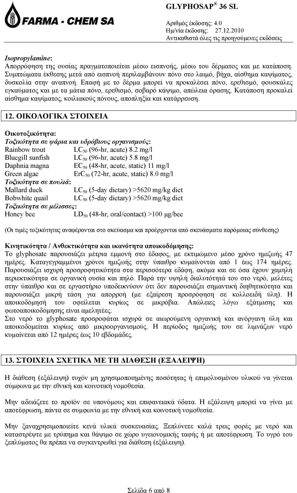 Επαφή με το δέρμα μπορεί να προκαλέσει πόνο, ερεθισμό, φουσκάλες εγκαύματος και με τα μάτια πόνο, ερεθισμό, σοβαρό κάψιμο, απώλεια όρασης.