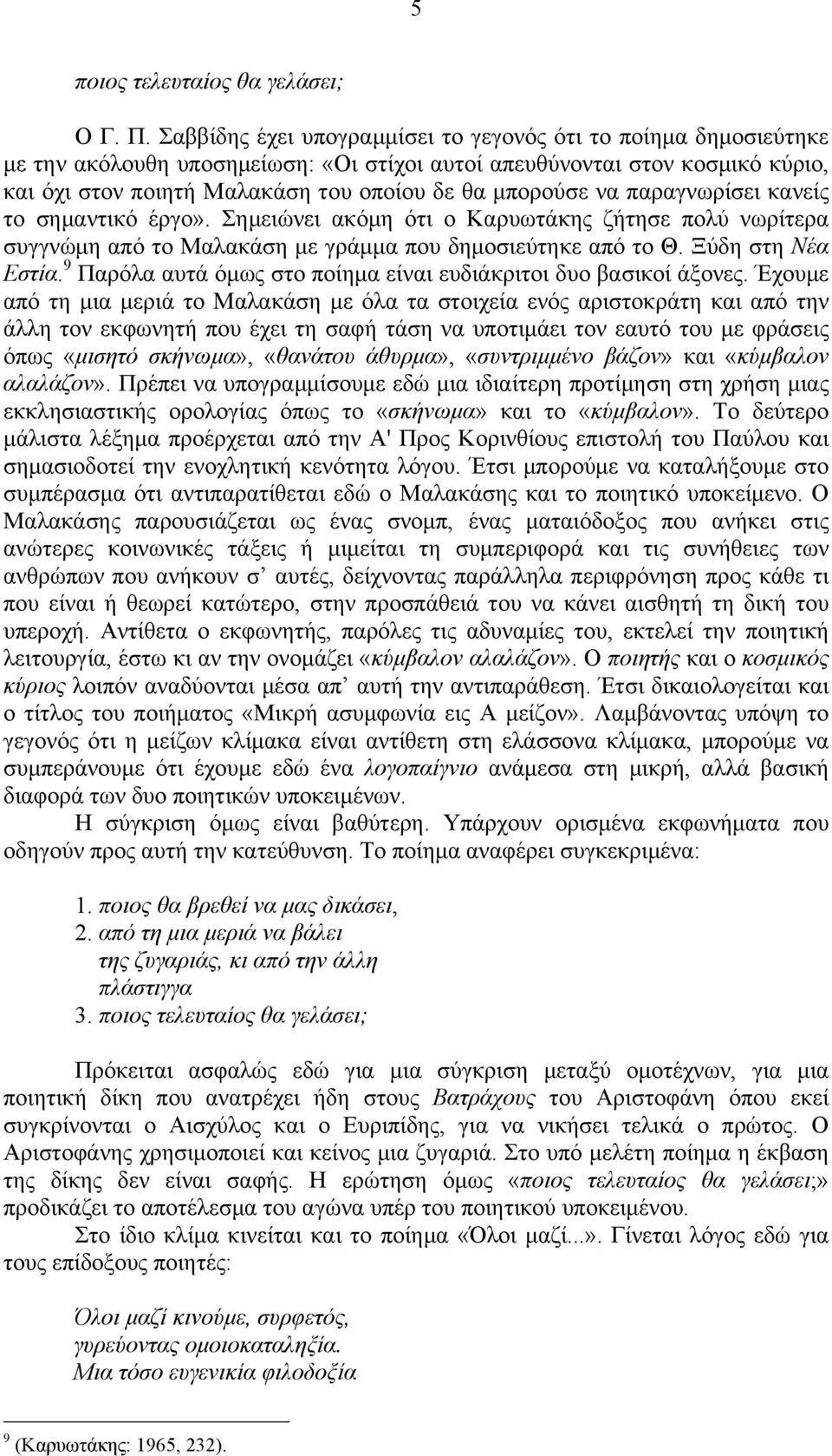 να παραγνωρίσει κανείς το σηµαντικό έργο». Σηµειώνει ακόµη ότι ο Καρυωτάκης ζήτησε πολύ νωρίτερα συγγνώµη από το Μαλακάση µε γράµµα που δηµοσιεύτηκε από το Θ. Ξύδη στη Νέα Εστία.