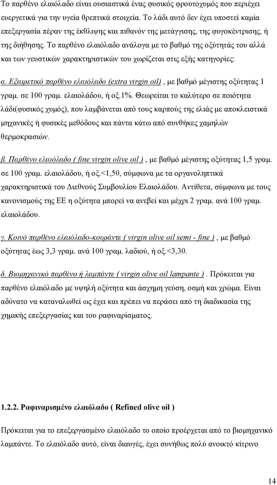 Το παρθένο ελαιόλαδο ανάλογα με το βαθμό της οξύτητάς του αλλά και των γευστικών χαρακτηριστικών του χωρίζεται στις εξής κατηγορίες: α.