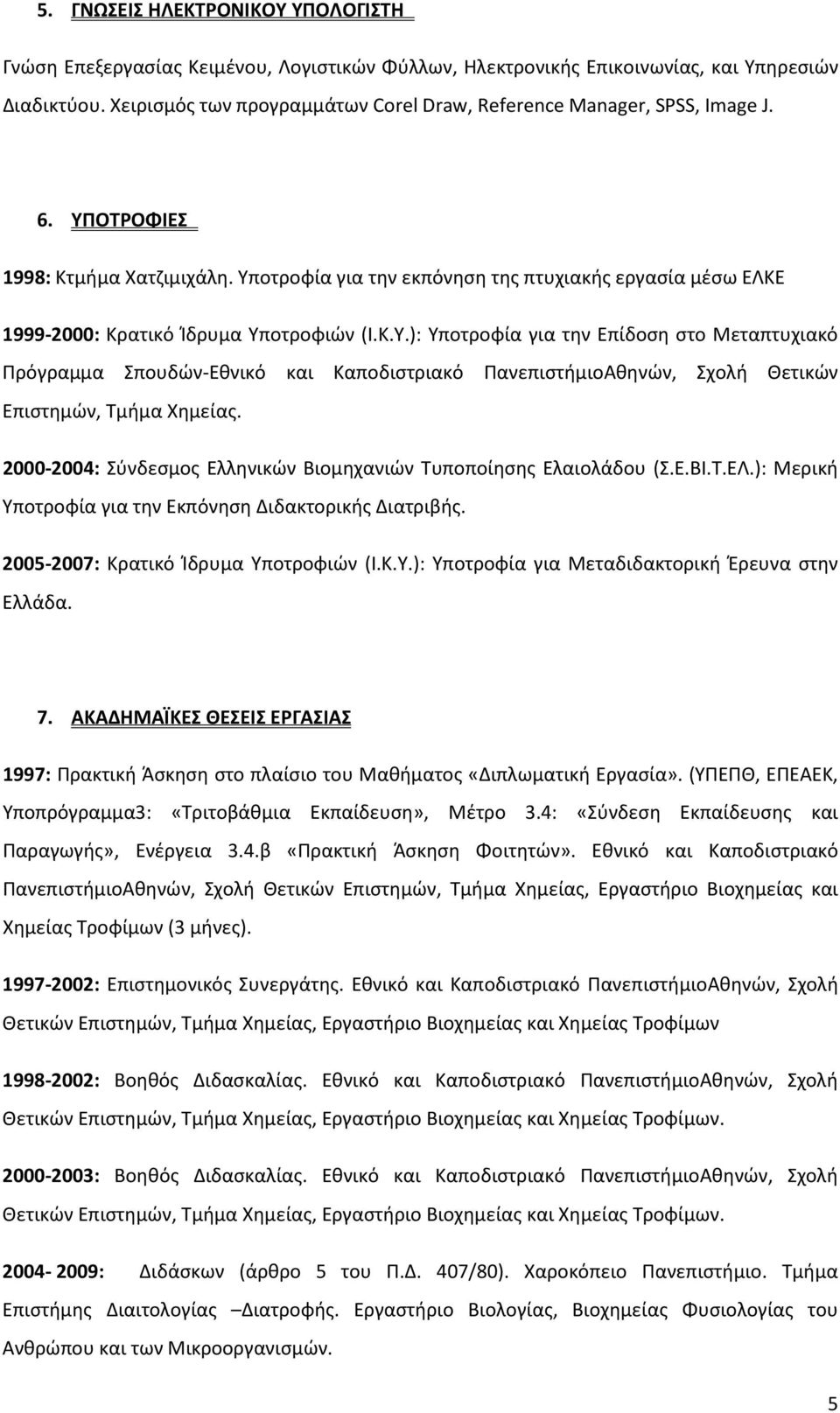 Υποτροφία για την εκπόνηση της πτυχιακής εργασία μέσω ΕΛΚΕ 1999-2000: Κρατικό Ίδρυμα Υποτροφιών (Ι.Κ.Υ.): Υποτροφία για την Επίδοση στο Μεταπτυχιακό Πρόγραμμα Σπουδών-Εθνικό και Καποδιστριακό ΠανεπιστήμιοΑθηνών, Σχολή Θετικών Επιστημών, Τμήμα Χημείας.