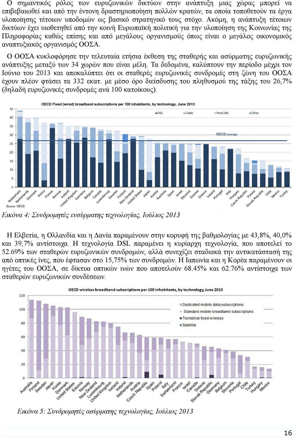 Ακόμη, η ανάπτυξη τέτοιων δικτύων έχει υιοθετηθεί από την κοινή Ευρωπαϊκή πολιτική για την υλοποίηση της Κοινωνίας της Πληροφορίας καθώς επίσης και από μεγάλους οργανισμούς όπως είναι ο μεγάλος