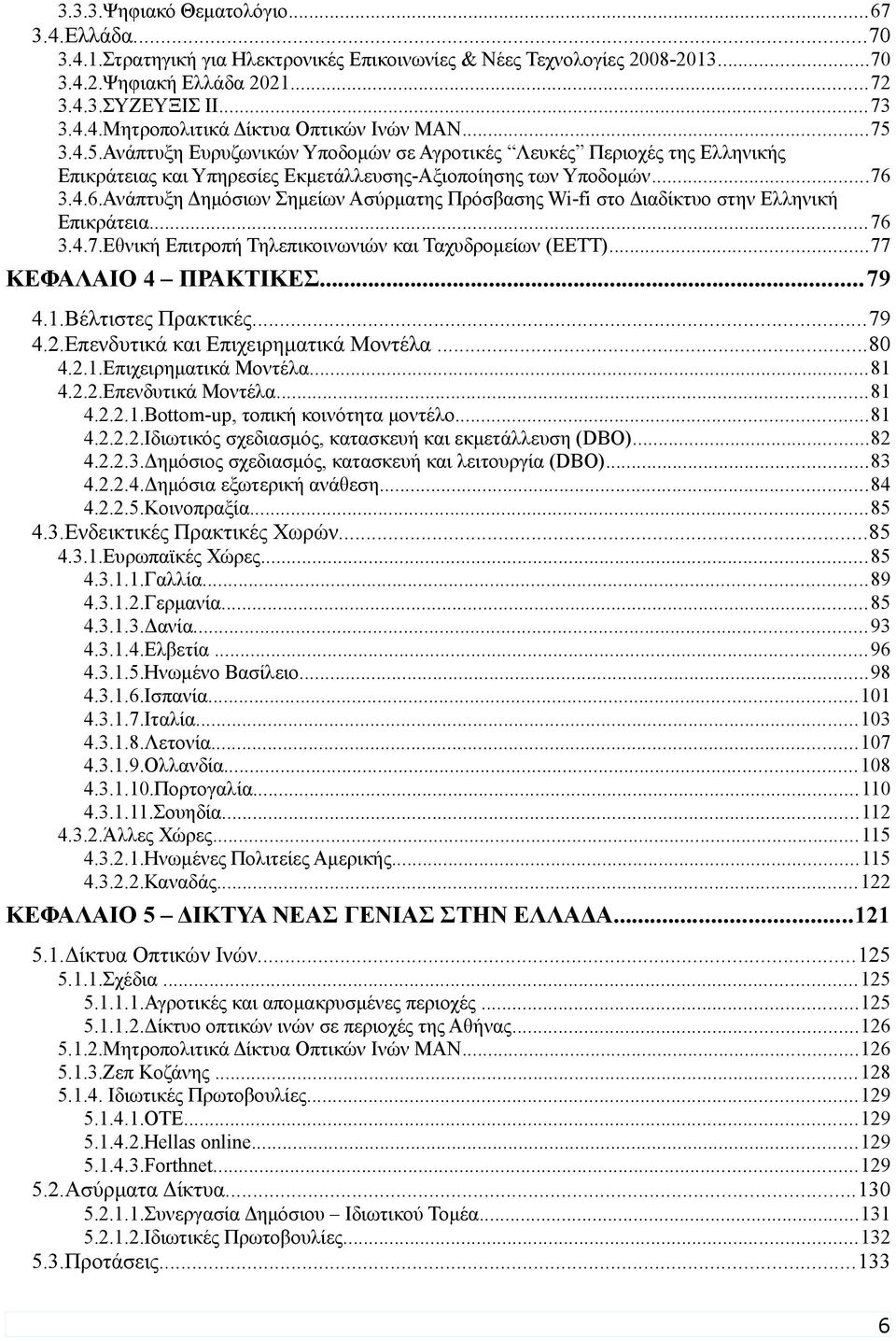 3.4.6.Ανάπτυξη Δημόσιων Σημείων Ασύρματης Πρόσβασης Wi-fi στο Διαδίκτυο στην Ελληνική Επικράτεια...76 3.4.7.Εθνική Επιτροπή Τηλεπικοινωνιών και Ταχυδρομείων (ΕΕΤΤ)...77 ΚΕΦΑΛΑΙΟ 4 ΠΡΑΚΤΙΚΕΣ...79 4.1.