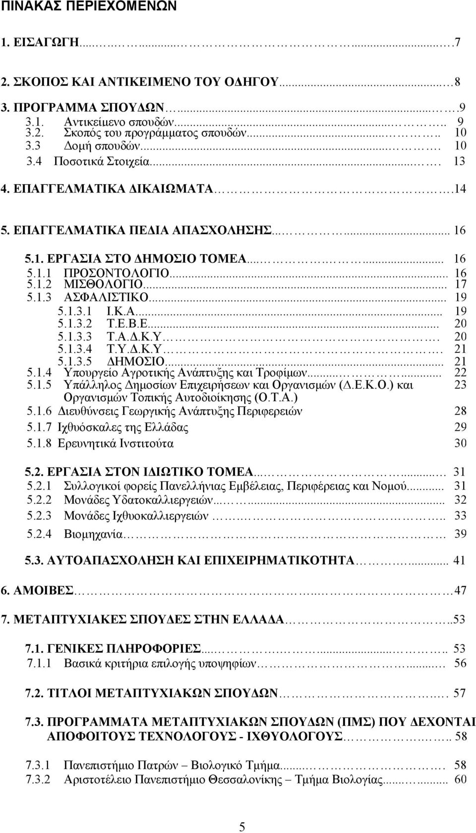 .. 17 5.1.3 ΑΣΦΑΛΙΣΤΙΚΟ... 19 5.1.3.1 Ι.Κ.Α... 19 5.1.3.2 Τ.Ε.Β.Ε... 20 5.1.3.3 Τ.Α.Δ.Κ.Υ. 20 5.1.3.4 Τ.Υ.Δ.Κ.Υ. 21 5.1.3.5 ΔΗΜΟΣΙΟ... 21 5.1.4 Υπουργείο Αγροτικής Ανάπτυξης και Τροφίμων...... 22 5.1.5 Υπάλληλος Δημοσίων Επιχειρήσεων και Οργανισμών (.