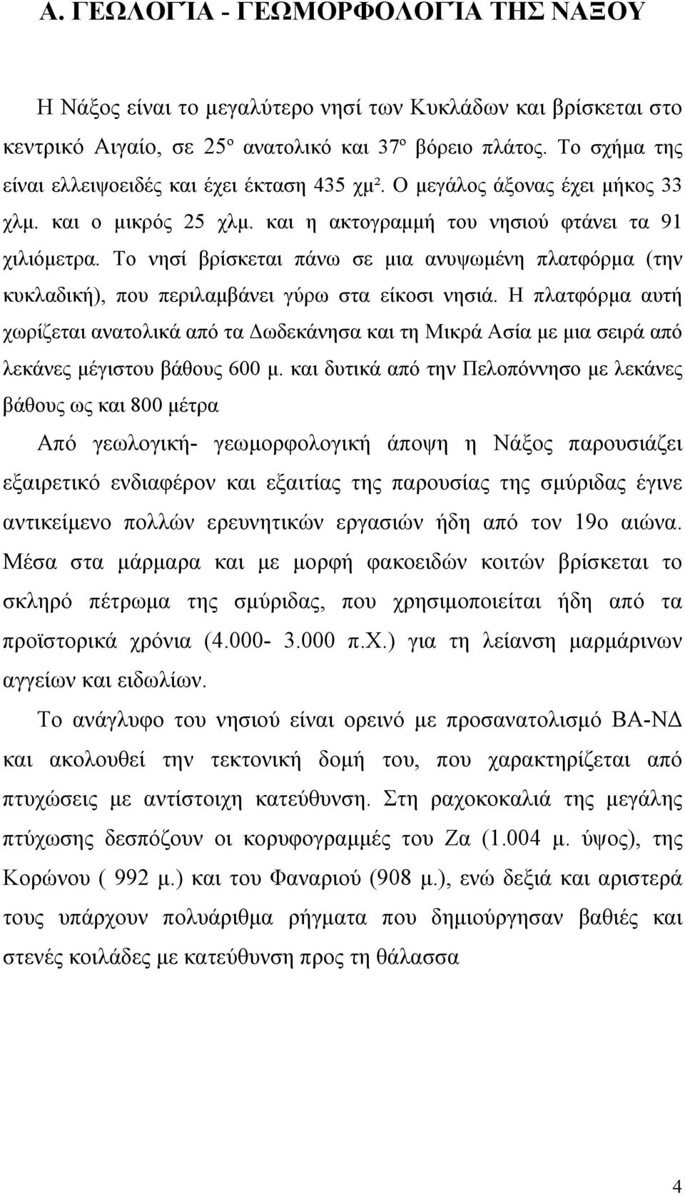 Το νησί βρίσκεται πάνω σε μια ανυψωμένη πλατφόρμα (την κυκλαδική), που περιλαμβάνει γύρω στα είκοσι νησιά.