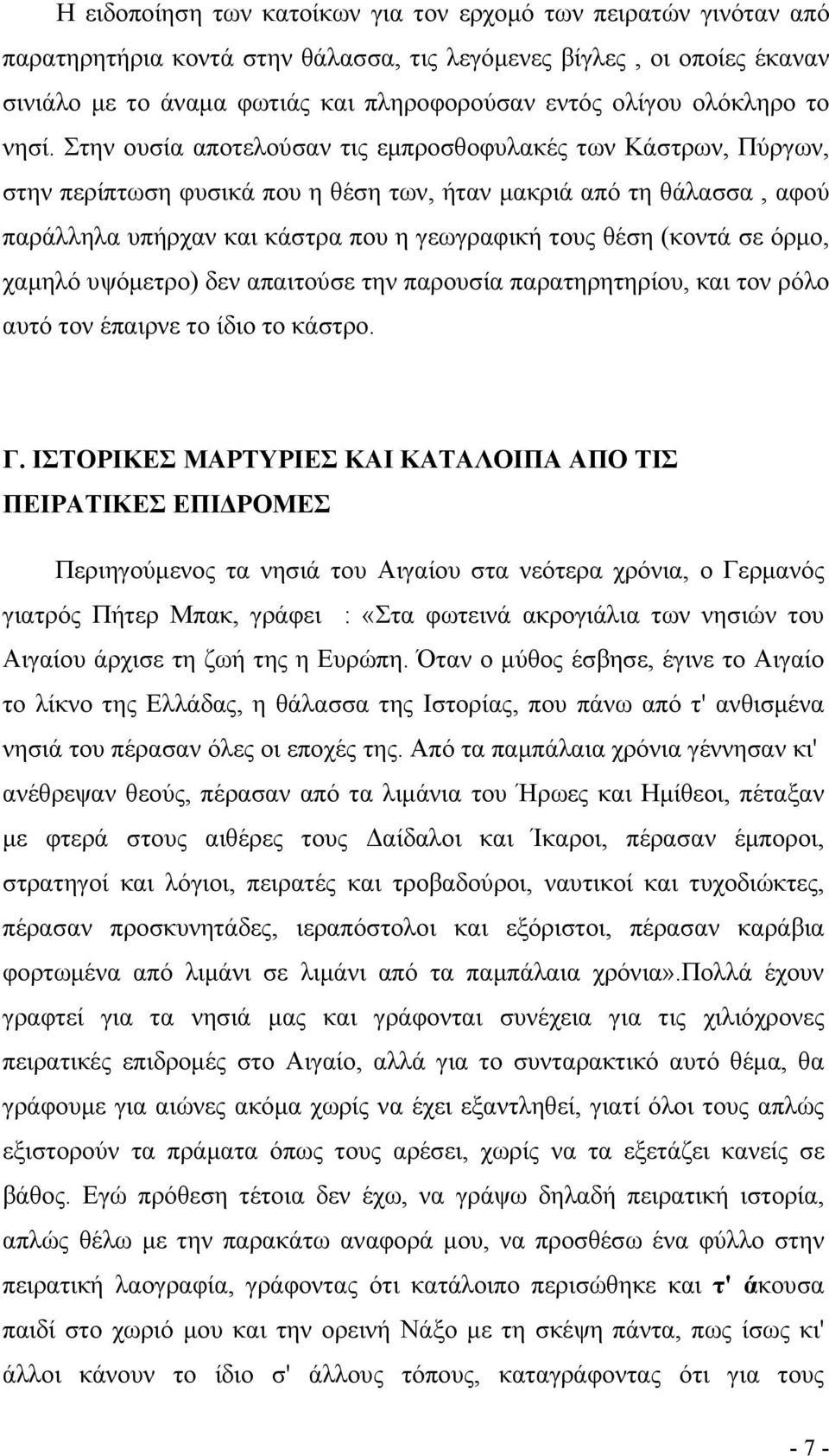 Στην ουσία αποτελούσαν τις εμπροσθοφυλακές των Κάστρων, Πύργων, στην περίπτωση φυσικά που η θέση των, ήταν μακριά από τη θάλασσα, αφού παράλληλα υπήρχαν και κάστρα που η γεωγραφική τους θέση (κοντά