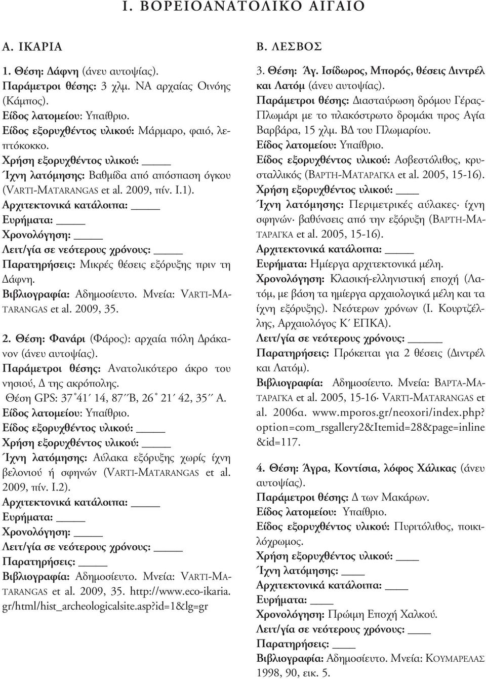 Μνεία: VArtI-MAtArANGAS et al. 2009, 35. 2. Θέση: Φανάρι (Φάρος): αρχαία πόλη Δράκανον (άνευ αυτοψίας). Παράμετροι θέσης: Ανατολικότερο άκρο του νησιού, Δ της ακρόπολης.