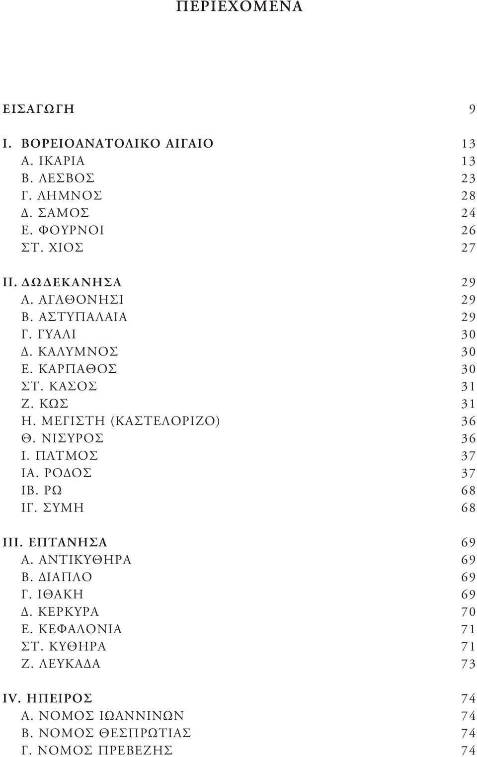 ΜΕΓΙΣΤΗ (ΚΑΣΤΕΛΟΡΙΖΟ) 36 Θ. ΝΙΣΥΡΟΣ 36 Ι. ΠΑΤΜΟΣ 37 ΙΑ. ΡΟΔΟΣ 37 ΙΒ. ΡΩ 68 ΙΓ. ΣΥΜΗ 68 ΙΙΙ. ΕΠΤΑΝΗΣΑ 69 Α. ΑΝΤΙΚΥΘΗΡΑ 69 Β.