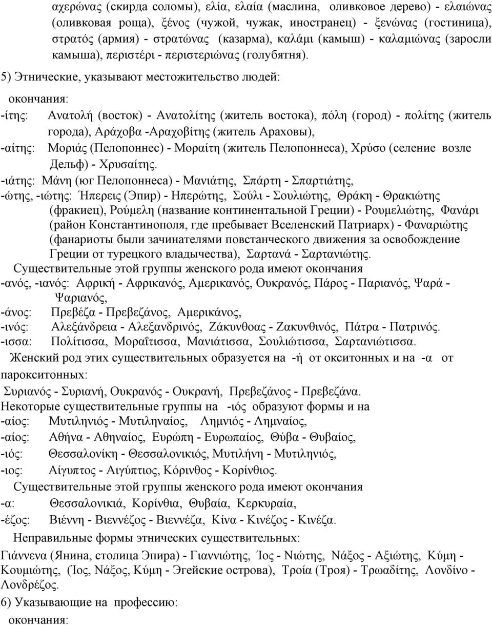 5) Этнические, указывают местожительство людей: окончания: -ίτης: Ανατολή (восток) - Ανατολίτης (житель востока), πόλη (город) - πολίτης (житель города), Αράχοβα -Αραχοβίτης (житель Араховы), -αίτης: