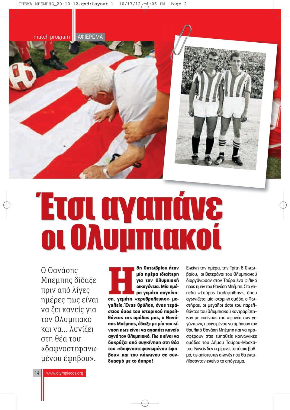 του «δαφνοστεφανωμένου έφηβου». 14 www.olympiacos.org Η8η Οκτωβρίου ήταν μία ημέρα ιδιαίτερη για την Ολυμπιακή οικογένεια. Μία ημέρα γεμάτη συγκίνηση, γεμάτη «ερυθρολευκο» μεγαλείο.