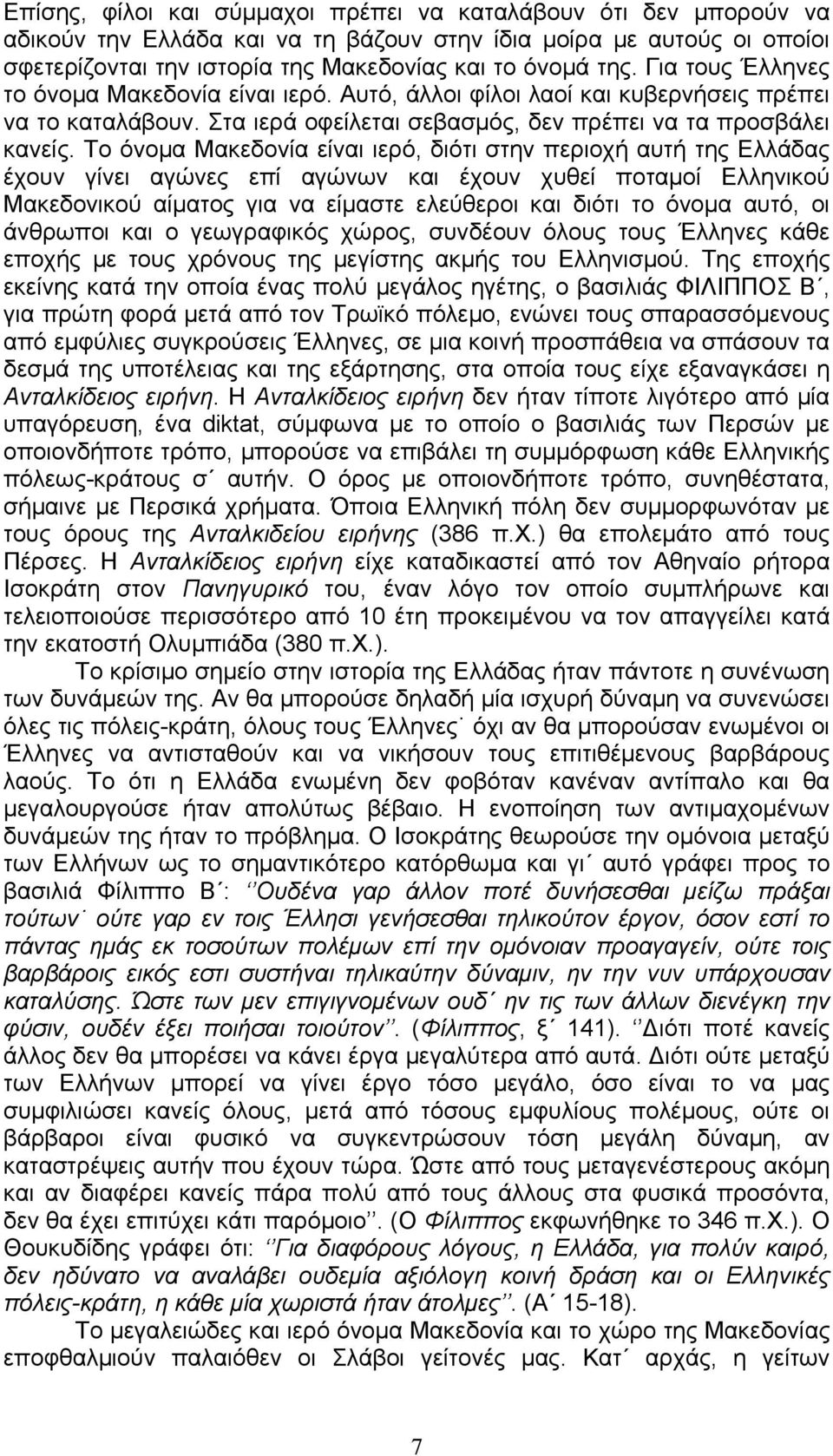 Το όνομα Μακεδονία είναι ιερό, διότι στην περιοχή αυτή της Ελλάδας έχουν γίνει αγώνες επί αγώνων και έχουν χυθεί ποταμοί Ελληνικού Μακεδονικού αίματος για να είμαστε ελεύθεροι και διότι το όνομα