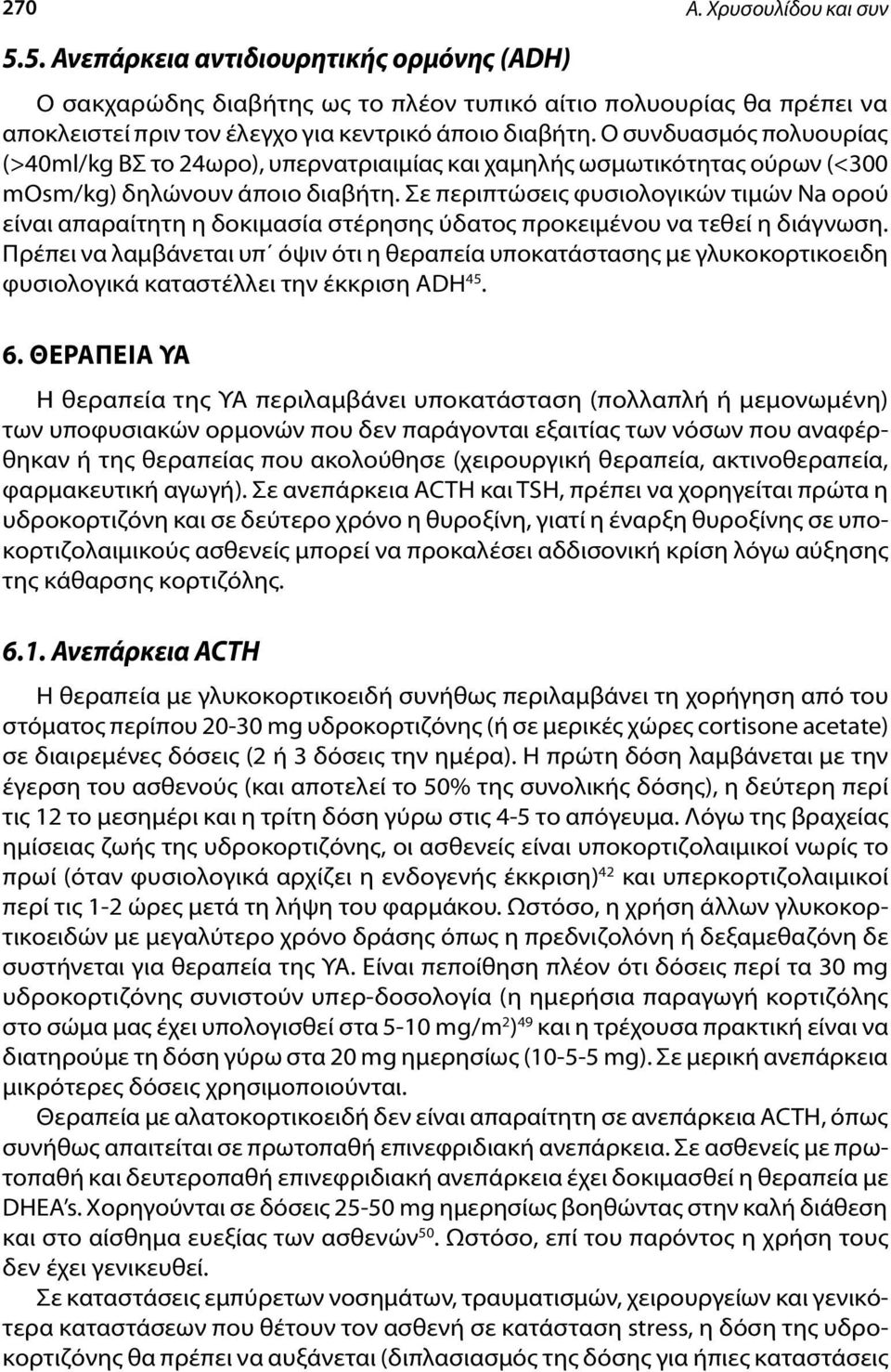 Σε περιπτώσεις φυσιολογικών τιμών Na ορού είναι απαραίτητη η δοκιμασία στέρησης ύδατος προκειμένου να τεθεί η διάγνωση.