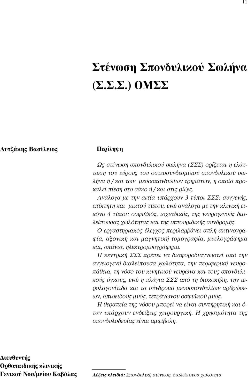 Ανάλογα µε την αιτία υπάρχουν 3 τύποι ΣΣΣ: συγγενής, επίκτητη και µικτού τύπου, ενώ ανάλογα µε την κλινική εικόνα 4 τύποι: οσφυϊκός, ισχιαδικός, της νευρογενούς διαλείπουσας χωλότητας και της