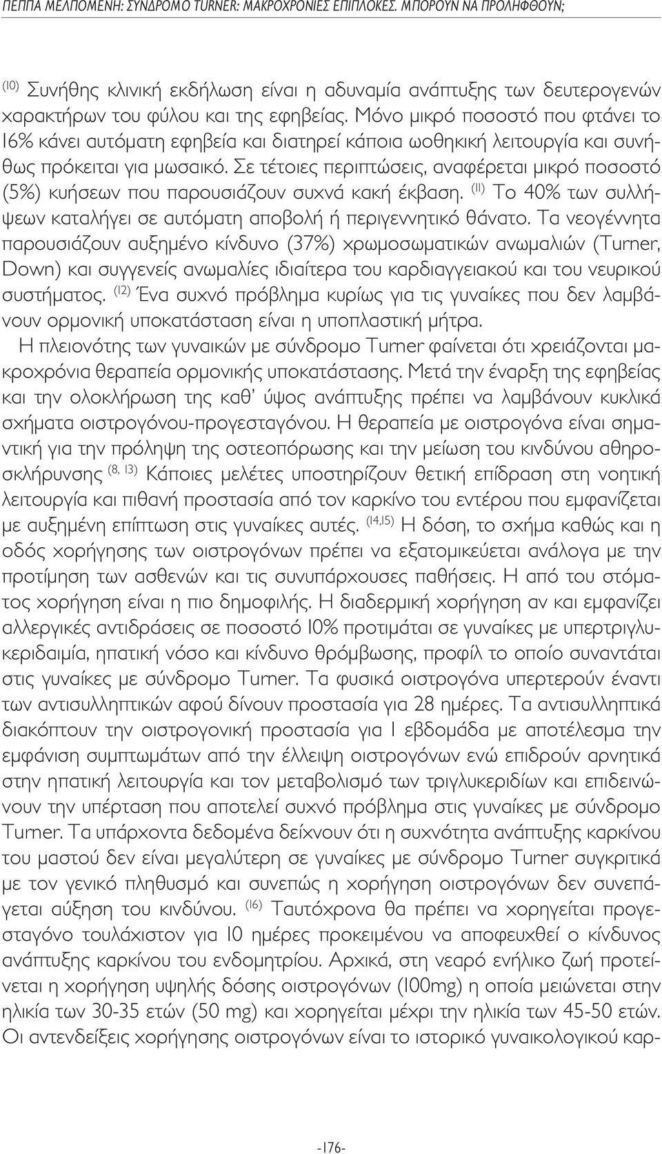 Σε τέτοιες περιπτώσεις, αναφέρεται µικρό ποσοστό (5%) κυήσεων που παρουσιάζουν συχνά κακή έκβαση. (11) Το 40% των συλλήψεων καταλήγει σε αυτόµατη αποβολή ή περιγεννητικό θάνατο.