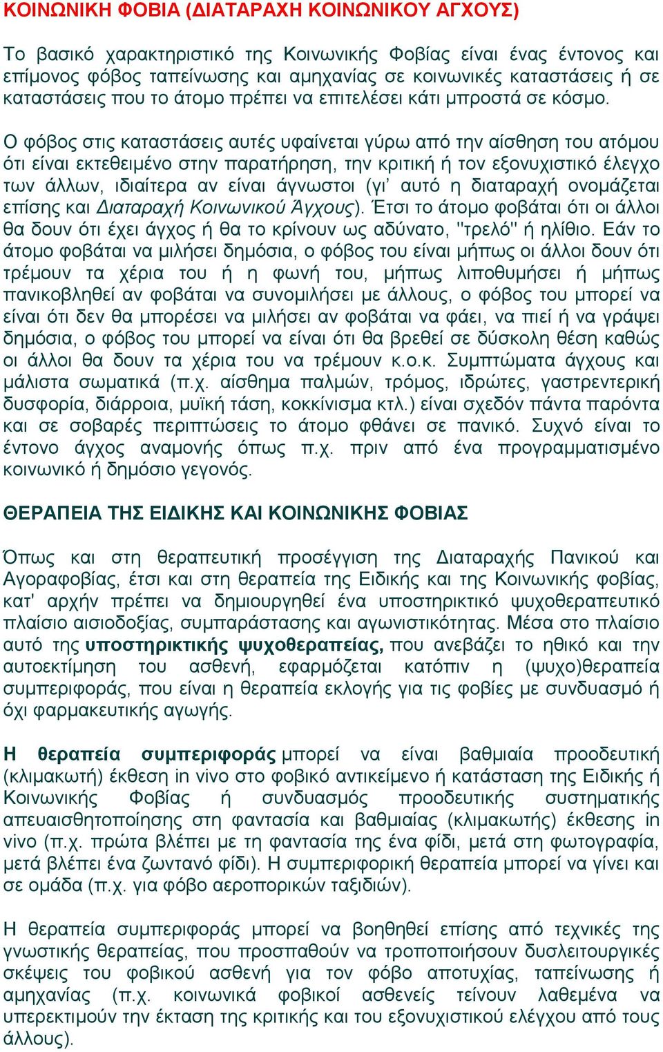 Ο φόβος στις καταστάσεις αυτές υφαίνεται γύρω από την αίσθηση του ατόμου ότι είναι εκτεθειμένο στην παρατήρηση, την κριτική ή τον εξονυχιστικό έλεγχο των άλλων, ιδιαίτερα αν είναι άγνωστοι (γι αυτό η