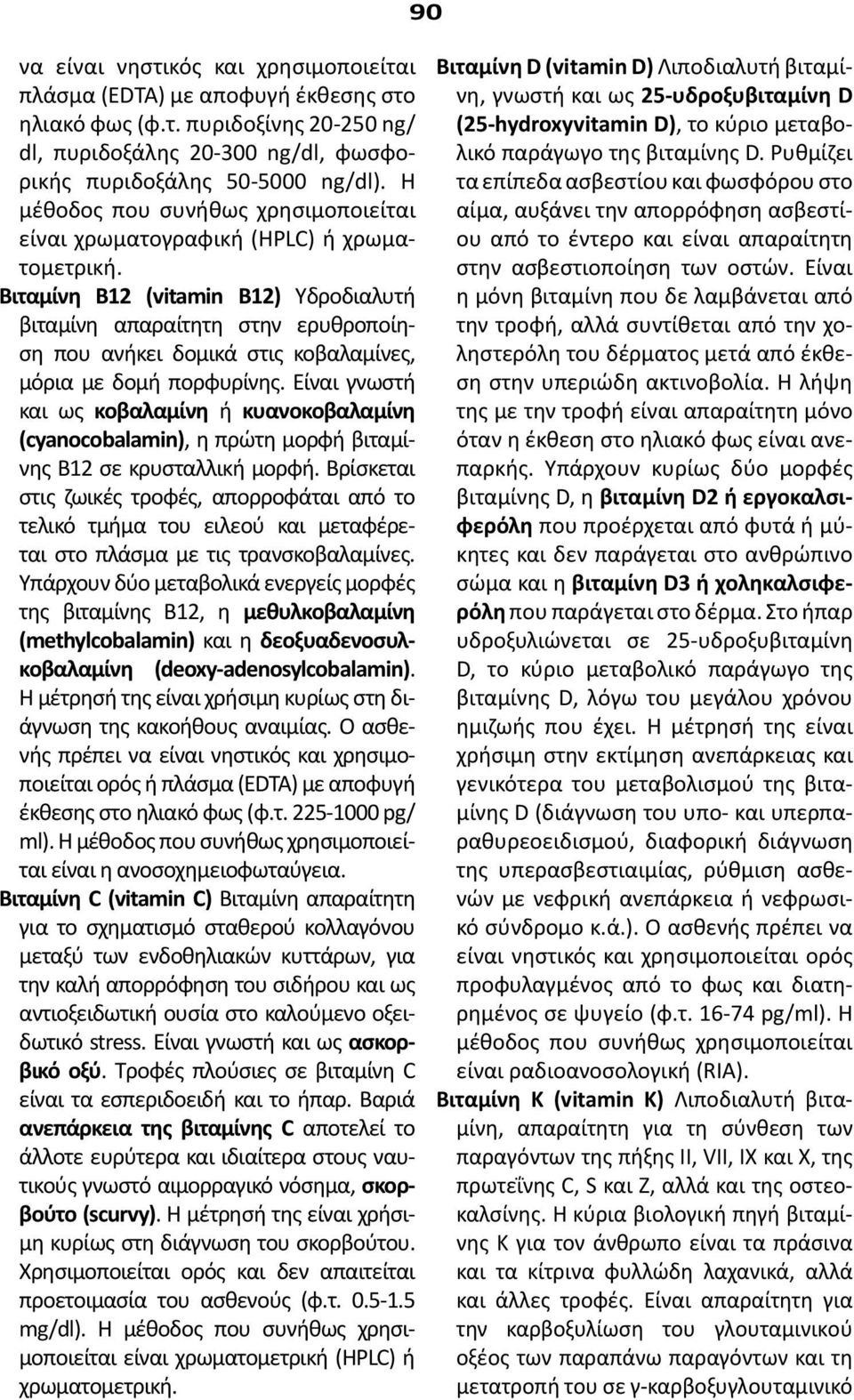 Βιταμίνη Β12 (vitamin B12) Υδροδιαλυτή βιταμίνη απαραίτητη στην ερυθροποίηση που ανήκει δομικά στις κοβαλαμίνες, μόρια με δομή πορφυρίνης.