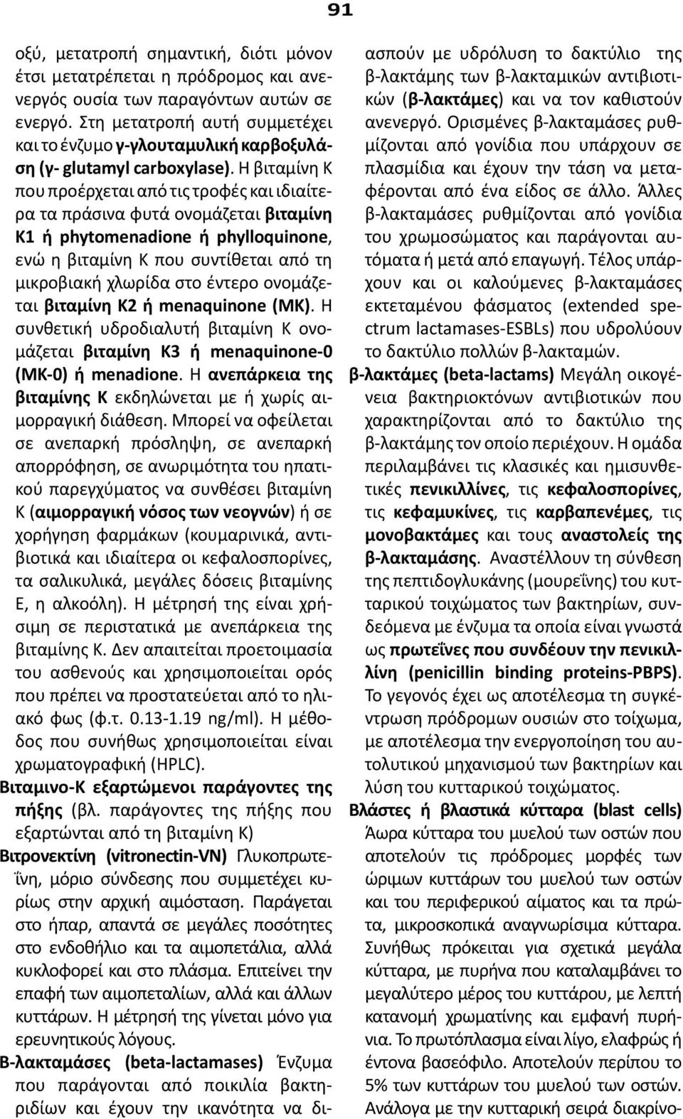 Η βιταμίνη Κ που προέρχεται από τις τροφές και ιδιαίτερα τα πράσινα φυτά ονομάζεται βιταμίνη Κ1 ή phytomenadione ή phylloquinone, ενώ η βιταμίνη Κ που συντίθεται από τη μικροβιακή χλωρίδα στο έντερο